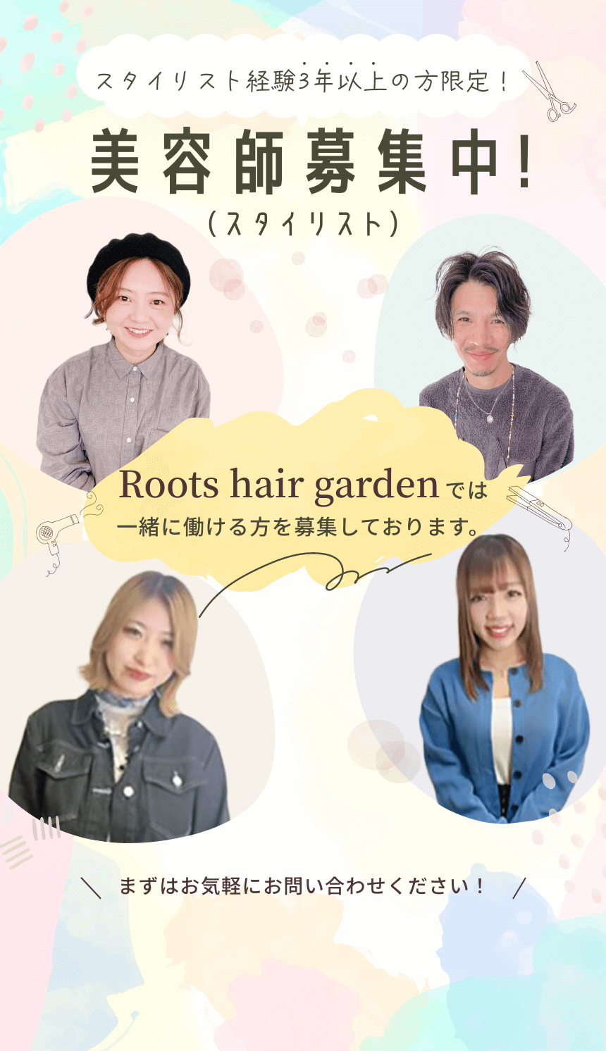 スタイリスト経験3年以上の方限定! 美容師募集中！(スタイリスト) Roots hair garden では一緒に働ける方を募集しております。 まずはお気軽にお問い合わせください！